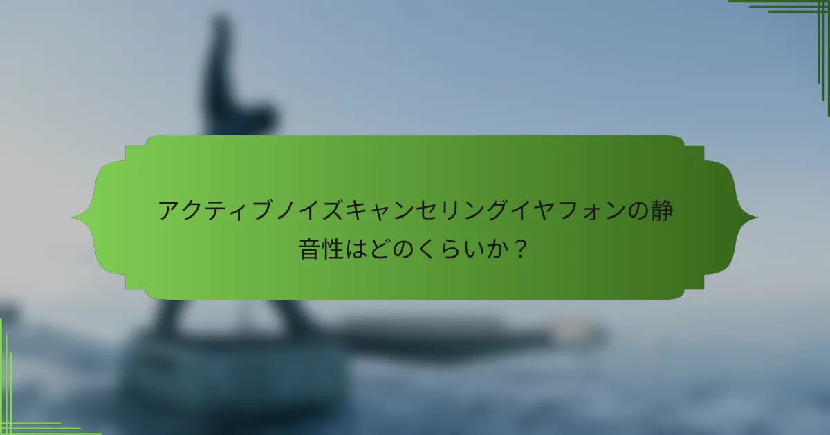 アクティブノイズキャンセリングイヤフォンの静音性はどのくらいか？