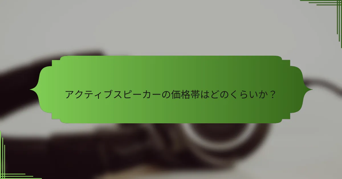 アクティブスピーカーの価格帯はどのくらいか?