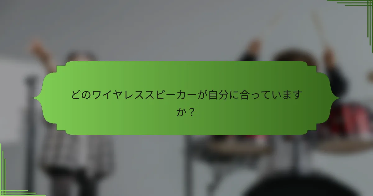 どのワイヤレススピーカーが自分に合っていますか？