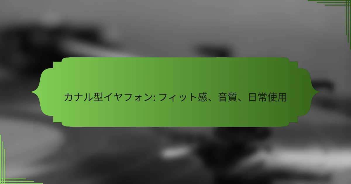カナル型イヤフォン: フィット感、音質、日常使用