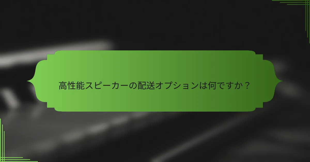 高性能スピーカーの配送オプションは何ですか?