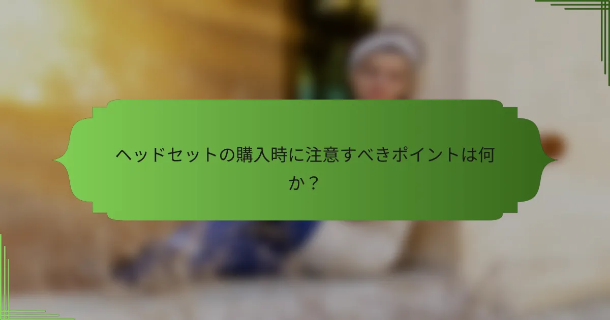 ヘッドセットの購入時に注意すべきポイントは何か？