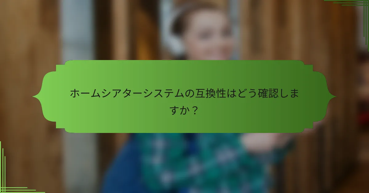 ホームシアターシステムの互換性はどう確認しますか？