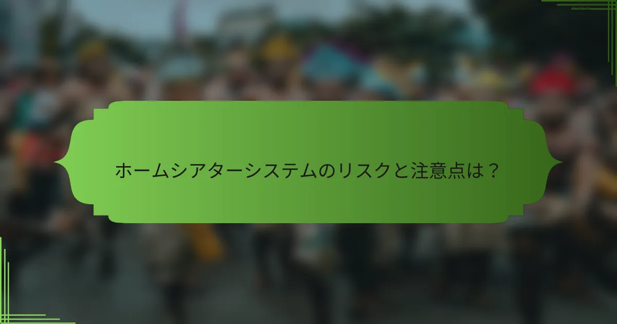 ホームシアターシステムのリスクと注意点は？