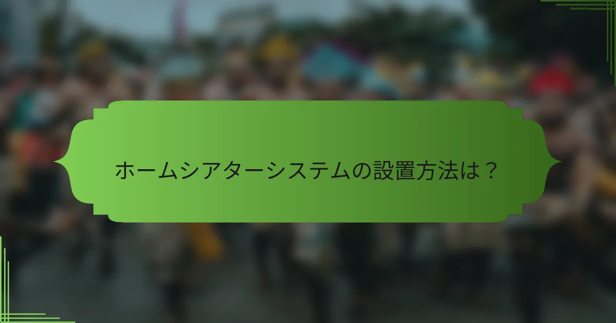 ホームシアターシステムの設置方法は？