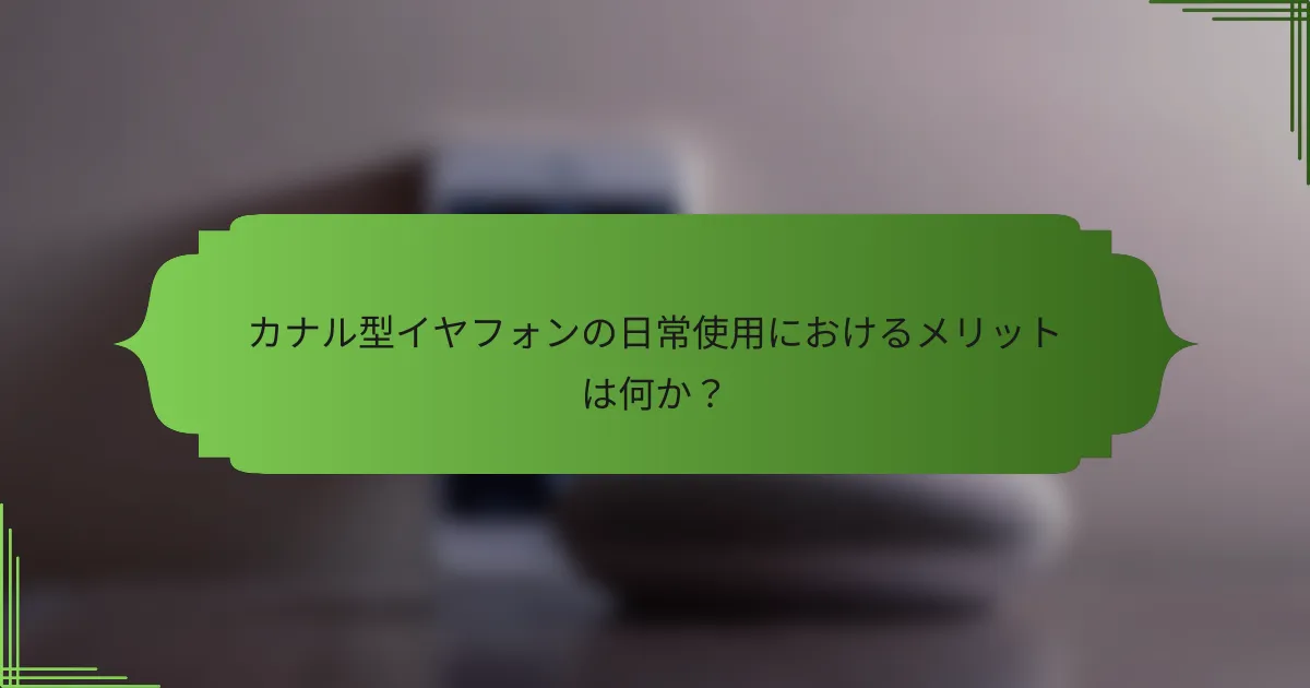 カナル型イヤフォンの日常使用におけるメリットは何か?
