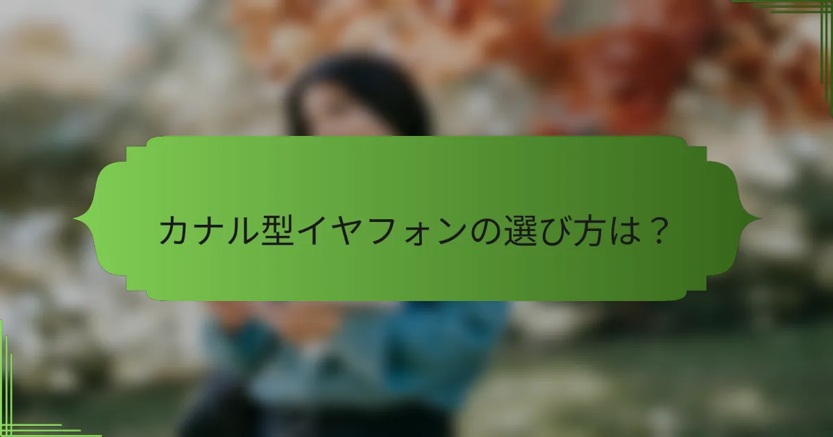カナル型イヤフォンの選び方は?