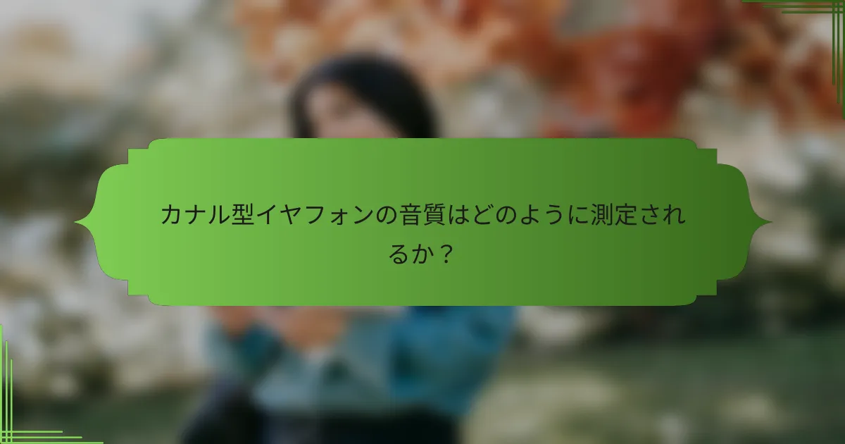 カナル型イヤフォンの音質はどのように測定されるか?