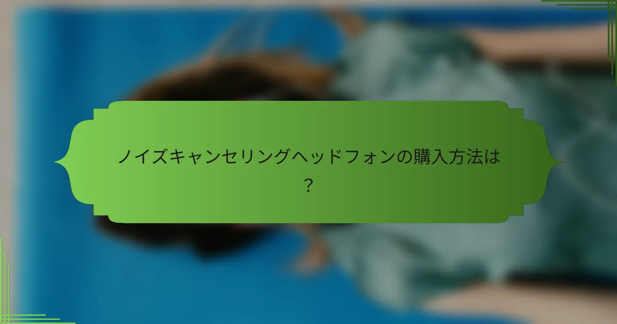 ノイズキャンセリングヘッドフォンの購入方法は？