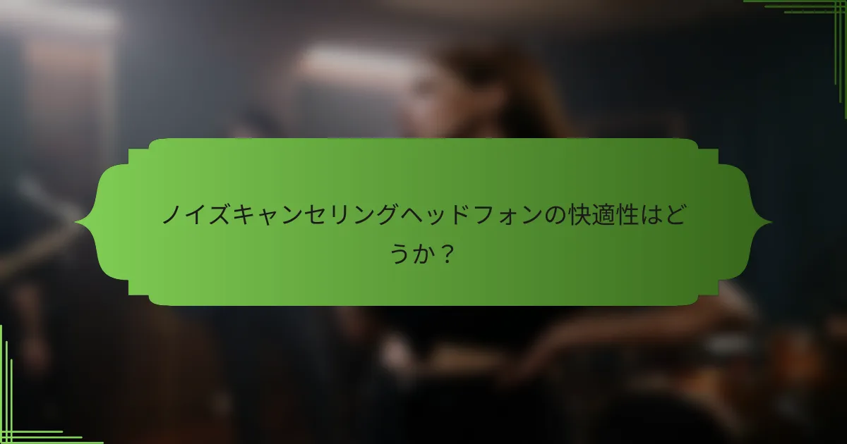 ノイズキャンセリングヘッドフォンの快適性はどうか？