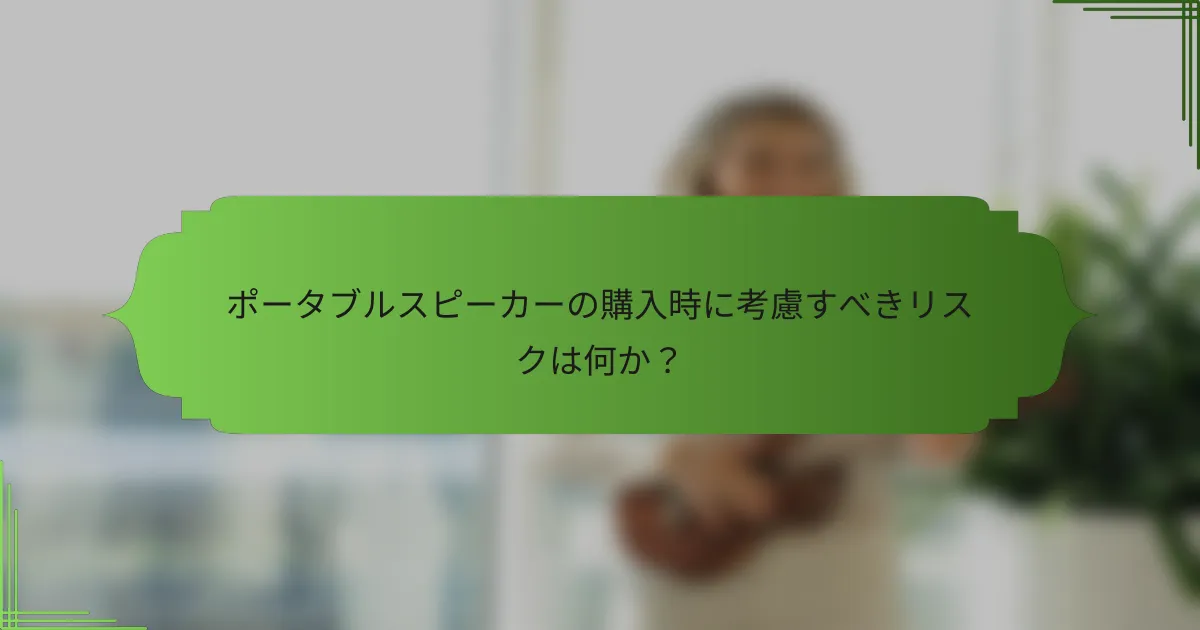 ポータブルスピーカーの購入時に考慮すべきリスクは何か?