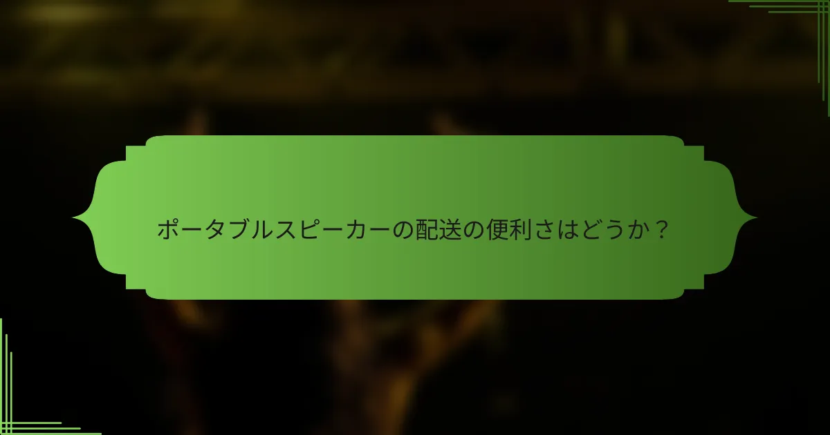 ポータブルスピーカーの配送の便利さはどうか？