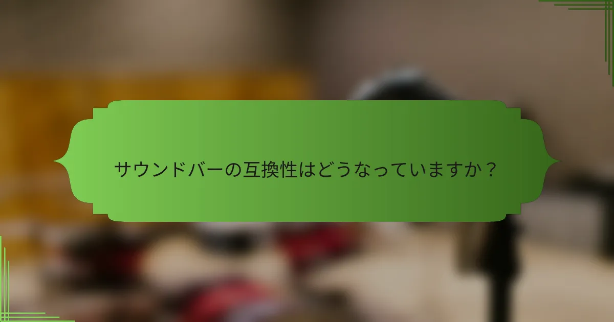 サウンドバーの互換性はどうなっていますか？