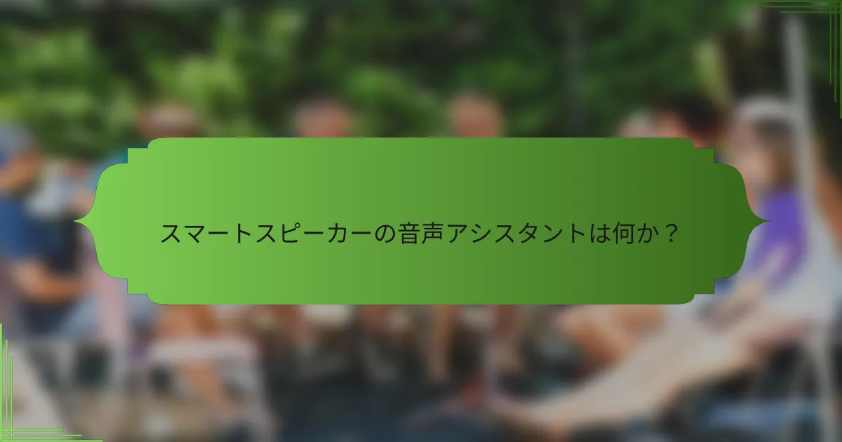 スマートスピーカーの音声アシスタントは何か？