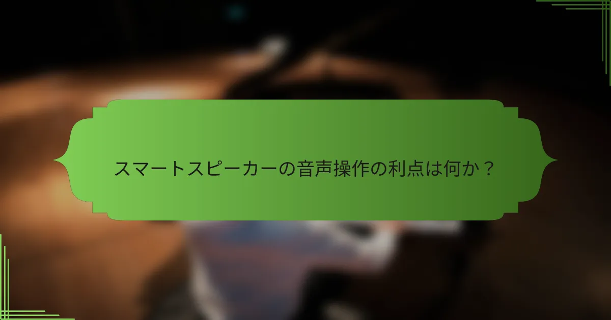 スマートスピーカーの音声操作の利点は何か？
