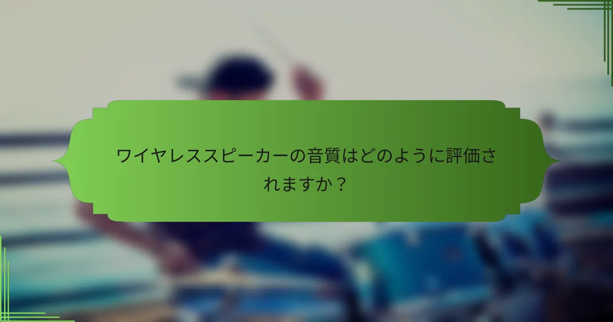ワイヤレススピーカーの音質はどのように評価されますか？